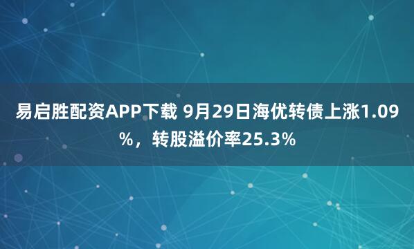 易启胜配资APP下载 9月29日海优转债上涨1.09%，转股溢价率25.3%