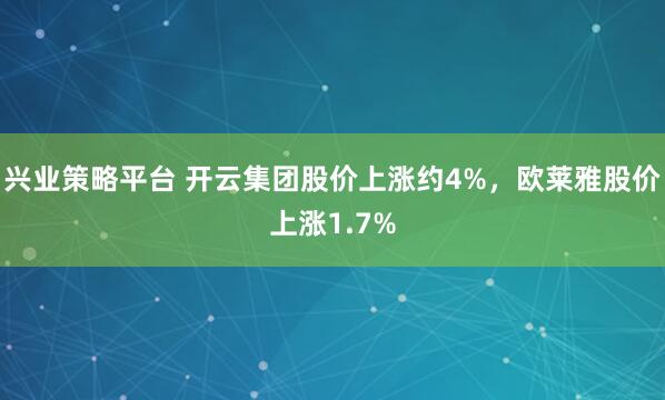 兴业策略平台 开云集团股价上涨约4%，欧莱雅股价上涨1.7%