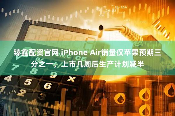 臻鑫配资官网 iPhone Air销量仅苹果预期三分之一，上市几周后生产计划减半