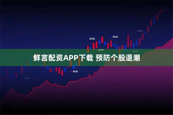 鲜言配资APP下载 预防个股退潮