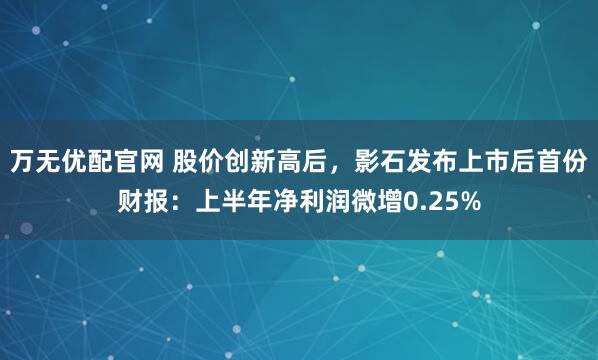 万无优配官网 股价创新高后，影石发布上市后首份财报：上半年净利润微增0.25%